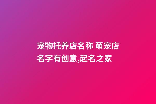 宠物托养店名称 萌宠店名字有创意,起名之家-第1张-店铺起名-玄机派